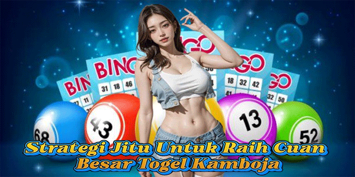 Strategi Jitu Untuk Raih Cuan Besar Togel Kamboja 