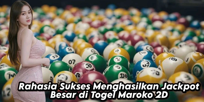 Rahasia Sukses Menghasilkan Jackpot Besar di Togel Maroko 2D