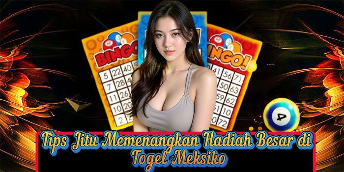 Tips Jitu Memenangkan Hadiah Besar di Togel Meksiko